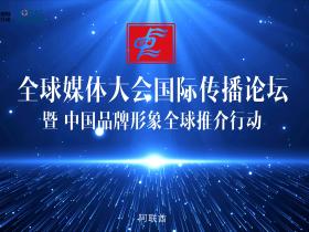 全球媒体大会国际传播论坛暨 中国品牌形象全球推介行动